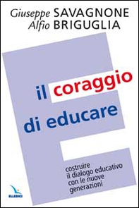 Il coraggio di educare. Costruire il dialogo educativo con le nuove generazioni - Librerie.coop