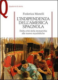 L'indipendenza dell'America spagnola. Dalla crisi della monarchia alle nuove repubbliche - Librerie.coop