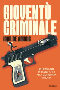 Gioventù criminale. Un ragazzo di sedici anni alla conquista di Roma - Librerie.coop