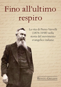 Fino all'ultimo respiro. La vita di Pietro Varvelli (1876-1958) nella storia del movimento evangelico italiano - Librerie.coop