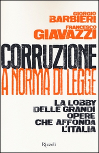 Corruzione a norma di legge. La lobby delle grandi opere che affonda l'Italia - Librerie.coop