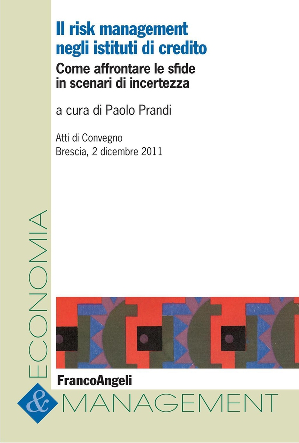 Il risk management negli istituti di Credito. Come affrontare le sfide in scenari di incertezza. Atti di Convegno Brescia, 2 dicembre 2011 - Librerie.coop Il risk management negli istituti di Credito. Come affrontare le sfide in scenari di incertezza. Atti di Convegno Brescia, 2 dicembre 2011 - Librerie.coop