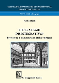 Federalismo disintegrativo? Secessione e asimmetria in Italia e Spagna - Librerie.coop