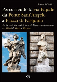 Percorrendo la via Papale. Storia, società e architetture di Roma rinascimentale nei Rioni di Ponte e Parione - Librerie.coop