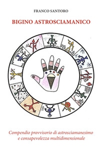 Bigino astrosciamanico. Compendio provvisorio di astrosciamanesimo e consapevolezza multidimensionale - Librerie.coop