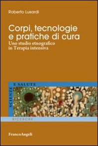 Corpi, tecnologie e pratiche di cura. Uno studio etnografico in terapia intensiva - Librerie.coop