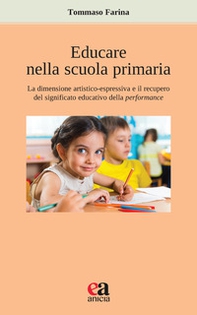 Educare nella scuola primaria. La dimensione artistico-espressiva e il recupero del significato educativo della performance - Librerie.coop Educare nella scuola primaria. La dimensione artistico-espressiva e il recupero del significato educativo della performance - Librerie.coop