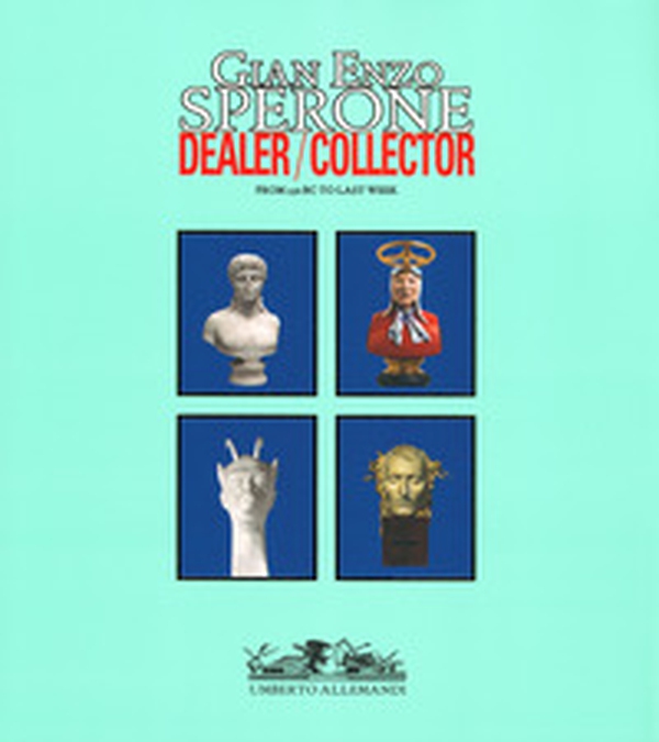 Gian Enzo Sperone. Dealer. Collector. From 350 bc to last week - Librerie.coop
