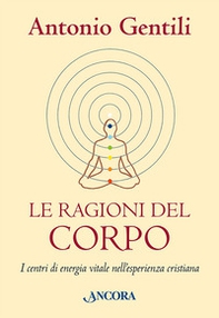Le ragioni del corpo. I centri di energia vitale nell'esperienza cristiana - Librerie.coop