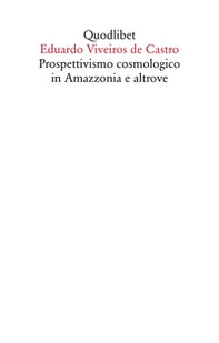 Prospettivismo cosmologico in Amazzonia e altrove. Quattro lezioni tenute presso il Department of Social Anthropology, Cambridge University (febbraio-marzo 1998) - Librerie.coop