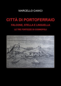 Città di Portoferraio. Falcone, Stella e Linguella. Le tre fortezze di Cosmopoli - Librerie.coop