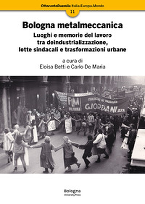 Bologna metalmeccanica. Luoghi e memorie del lavoro tra deindustrializzazione, lotte sindacali e trasformazioni urbane - Librerie.coop