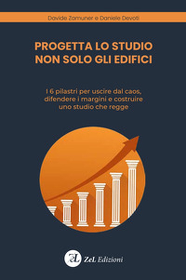 Progetta lo studio non solo gli edifici. I 6 pilastri per uscire dal caos, difendere i margini e costruire uno studio che regge - Librerie.coop