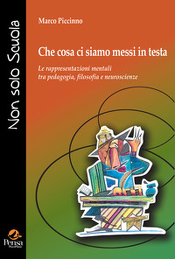 Che cosa ci siamo messi in testa. Le rappresentazioni mentali tra pedagogia, filosofia e neuroscienze - Librerie.coop