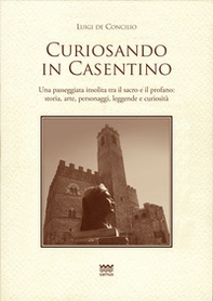 Curiosando in Casentino. Una passeggiata insolita tra il sacro e il profano: storia, arte, personaggi, leggende e curiosità - Librerie.coop