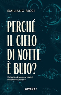 Perché il cielo di notte è buio? Curiosità, stranezze e misteri irrisolti dell'universo - Librerie.coop