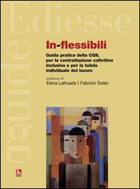 In-flessibili. Guida pratica della CGIL per la contrattazione collettiva inclusiva e per la tutela individuale del lavoro - Librerie.coop