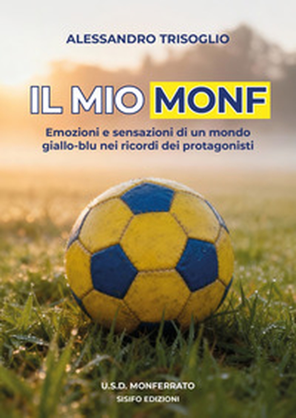 Il mio Monf. Emozioni e sensazioni di un mondo giallo-blu nei ricordi dei protagonisti - Librerie.coop