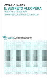 Il segreto all'opera. Pratiche di riguardo per un'educazione del silenzio - Librerie.coop Il segreto all'opera. Pratiche di riguardo per un'educazione del silenzio - Librerie.coop