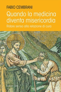 Quando la medicina diventa misericordia. Ridare senso alla relazione di cura - Librerie.coop