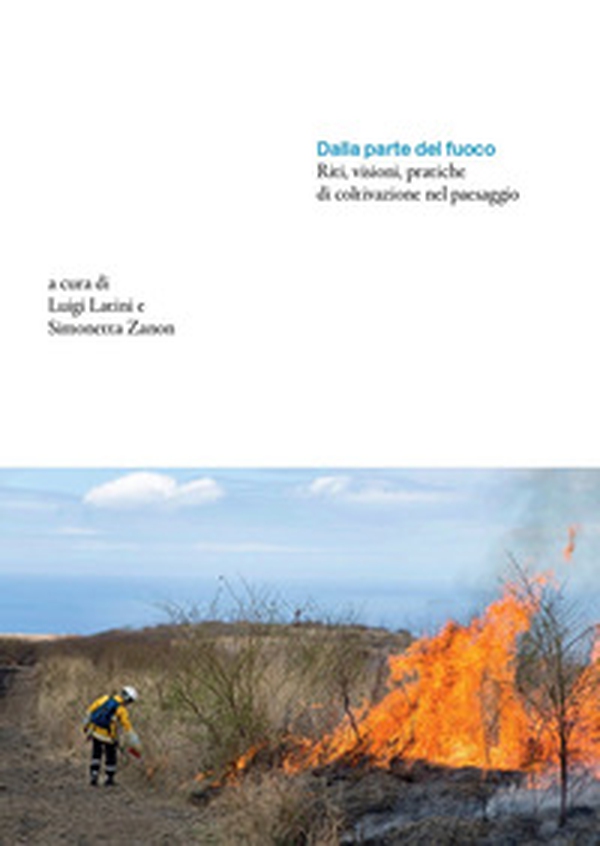 Dalla parte del fuoco. Riti, visioni, pratiche di coltivazione nel paesaggio - Librerie.coop Dalla parte del fuoco. Riti, visioni, pratiche di coltivazione nel paesaggio - Librerie.coop