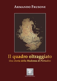 Il quadro oltraggiato. Una storia della madonna di Portadini - Librerie.coop