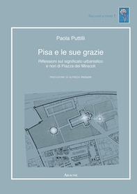 Pisa e le sue grazie. Riflessioni sul significato urbanistico e non di Piazza dei Miracoli - Librerie.coop