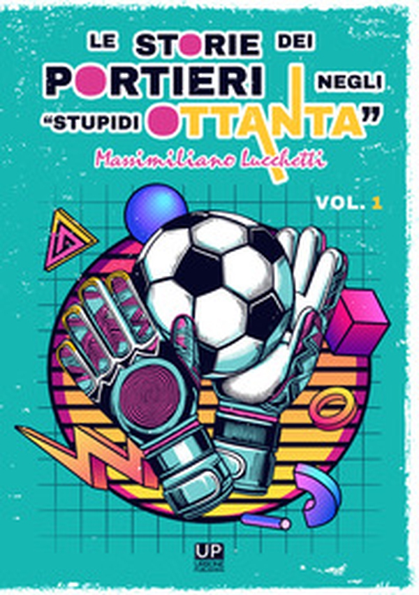 Le storie dei portieri negli «stupidi Ottanta» - Vol. 1 - Librerie.coop Le storie dei portieri negli «stupidi Ottanta» - Vol. 1 - Librerie.coop