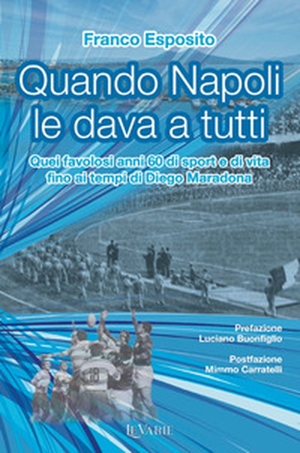 Quando Napoli le dava a tutti. Quei favolosi anni 60 di sport e di vita fino al tempo di Diego Armando Maradona - Librerie.coop