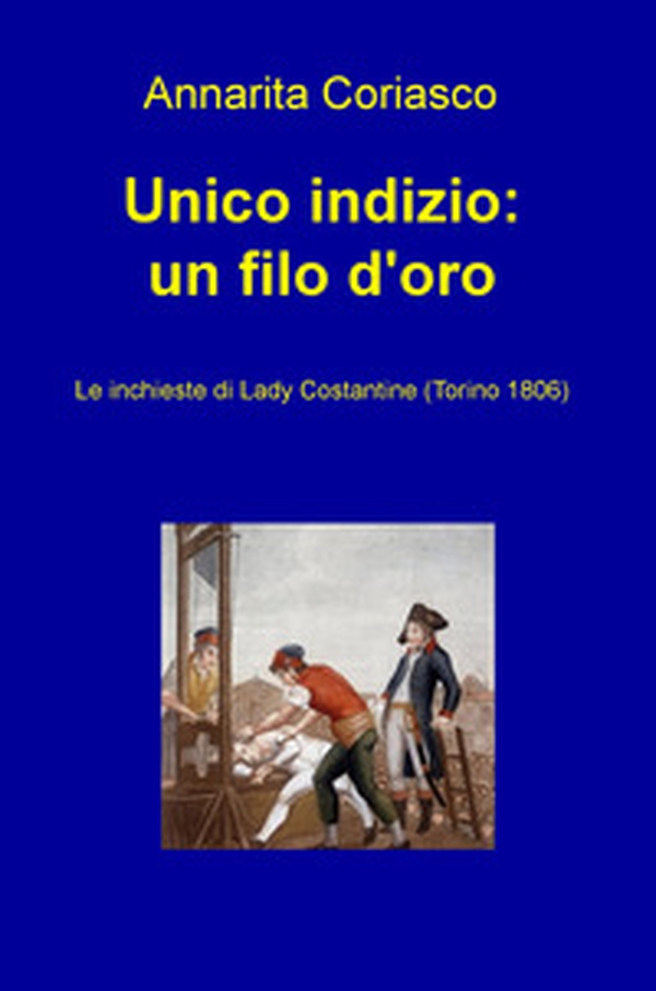 Unico indizio: un filo d'oro. Le inchieste di Lady Costantine (Torino 1806) - Librerie.coop Unico indizio: un filo d'oro. Le inchieste di Lady Costantine (Torino 1806) - Librerie.coop