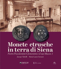 Monete etrusche in terra di Siena. Pietro Piccolomini Clementini e il suo Museo.1. Ediz. italiana e inglese - Librerie.coop