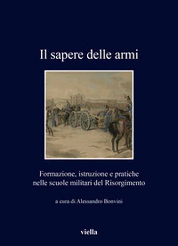 Il sapere delle armi. Formazione, istruzioni e pratiche nelle scuole militari del Risorgimento - Librerie.coop Il sapere delle armi. Formazione, istruzioni e pratiche nelle scuole militari del Risorgimento - Librerie.coop