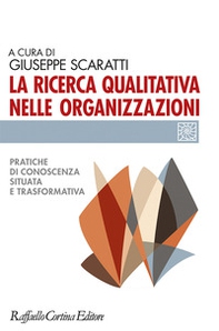 La ricerca qualitativa nelle organizzazioni. Pratiche di conoscenza situata e trasformativa - Librerie.coop