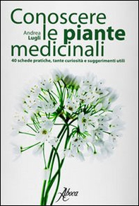 Conoscere le piante medicinali. Schede pratiche, tante curiosità e suggerimenti utili - Librerie.coop