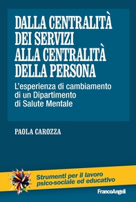 Dalla centralità dei servizi alla centralità della persona. L’esperienza di cambiamento di un Dipartimento di Salute Mentale - Librerie.coop Dalla centralità dei servizi alla centralità della persona. L’esperienza di cambiamento di un Dipartimento di Salute Mentale - Librerie.coop