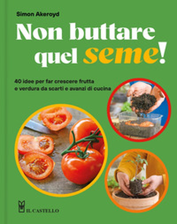 Non buttare quel seme! 40 idee per far crescere frutta e verdura da scarti e avanzi di cucina - Librerie.coop