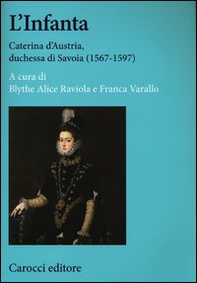 L'infanta. Caterina d'Austria, duchessa di Savoia (1567-1597) - Librerie.coop