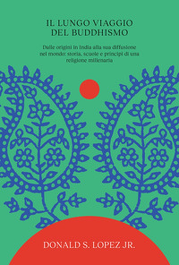 Il lungo viaggio del buddhismo. Dalle origini in India alla sua diffusione nel mondo: storia, scuole e principi di una religione millenaria - Librerie.coop