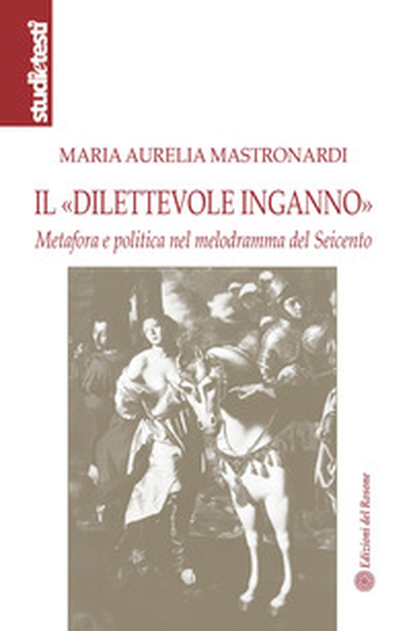 Il «dilettevole inganno». Metafora e politica nel melodramma del Seicento - Librerie.coop
