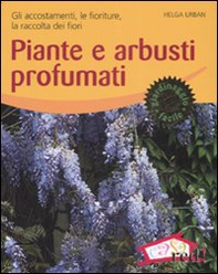 Piante e arbusti profumati. Gli accostamenti, le fioriture, la raccolta dei fiori - Librerie.coop