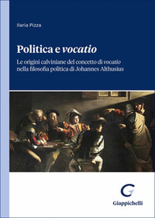 Politica e «vocatio». Le origini calviniane del concetto di «vocatio» nella filosofia politica di Johannes Althusius - Librerie.coop