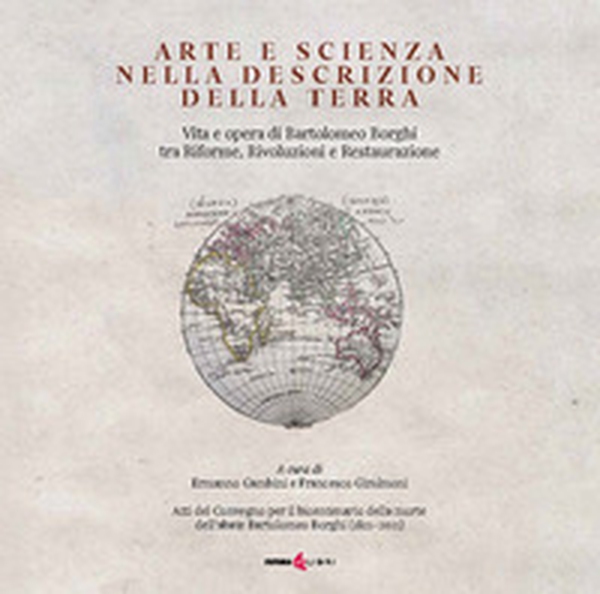 Arte e scienza nella descrizione della Terra. Vita e opra di Bartolomeo Borghi tra riforme, rivoluzioni e restaurazione - Librerie.coop Arte e scienza nella descrizione della Terra. Vita e opra di Bartolomeo Borghi tra riforme, rivoluzioni e restaurazione - Librerie.coop