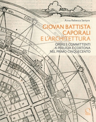 Giovan Battista Caporali e l'architettura. Opere e committenti a Perugia e Cortona nel primo Cinquecento - Librerie.coop