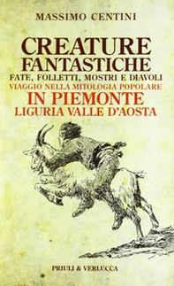 Creature fantastiche. Fate, folletti, mostri e diavoli. Viaggio nella mitologia popolare in Piemonte Liguria Valle d'Aosta - Librerie.coop