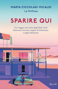 Sparire qui. Un viaggio nel cuore degli Stati Uniti attraverso incontri, pagine di letteratura e sogni americani - Librerie.coop