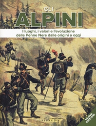 Gli alpini. I luoghi, i valori e l'evoluzione delle Penne Nere dalle origini a oggi - Librerie.coop