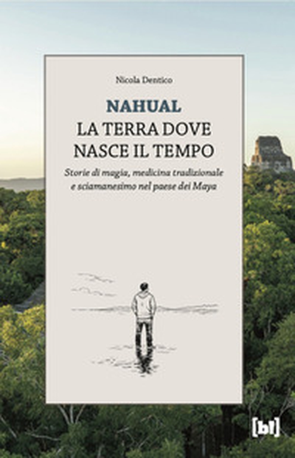 Nahual. La terra dove nasce il tempo. Storie di magia, medicina tradizionale e sciamanesimo nel paese dei Maya - Librerie.coop