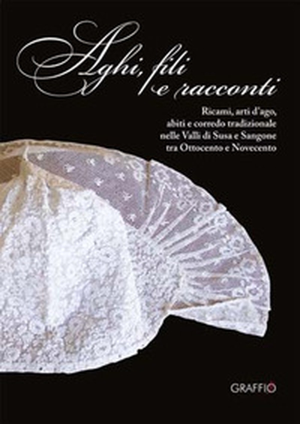 Aghi, fili e racconti. Ricami, arti d'ago, abiti e corredo tradizionale nelle Valli di Susa e Sangone tra Ottocento e Novecento - Librerie.coop Aghi, fili e racconti. Ricami, arti d'ago, abiti e corredo tradizionale nelle Valli di Susa e Sangone tra Ottocento e Novecento - Librerie.coop