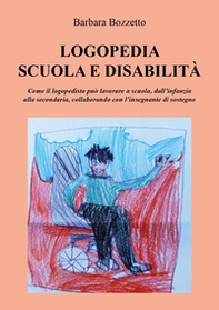 Logopedia, scuola e disabilità. Come il logopedista può lavorare a scuola, dall'infanzia alla secondaria, collaborando con l'insegnante di sostegno - Librerie.coop