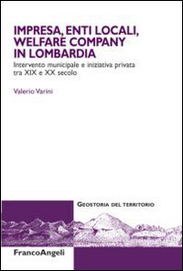 Impresa, enti locali, welfare company in Lombardia. Intervento municipale e iniziativa privata tra XIX e XX secolo - Librerie.coop Impresa, enti locali, welfare company in Lombardia. Intervento municipale e iniziativa privata tra XIX e XX secolo - Librerie.coop